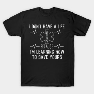 I Don't Have A Life Because I'm Learning How To Save Yours T-Shirt